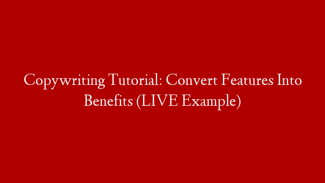 Copywriting Tutorial: Convert Features Into Benefits (LIVE Example)