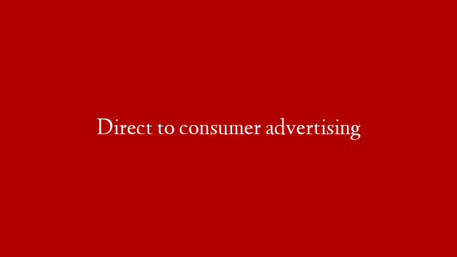 Direct to consumer advertising
