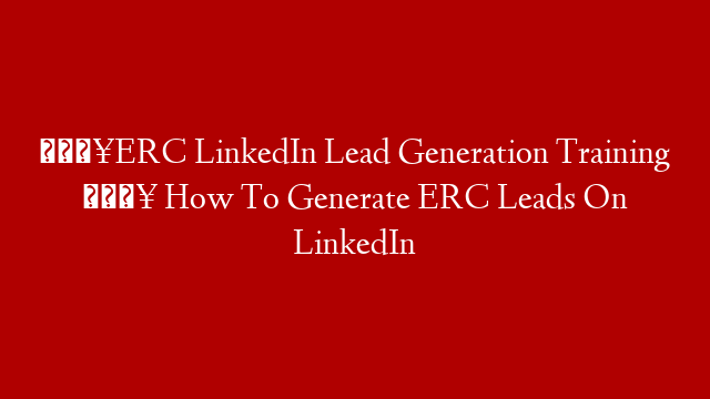 🔥ERC LinkedIn Lead Generation Training 🔥 How To Generate ERC Leads On LinkedIn