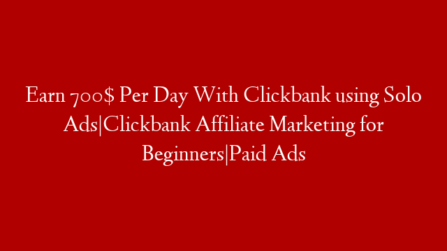 Earn 700$ Per Day With Clickbank using Solo Ads|Clickbank Affiliate Marketing for Beginners|Paid Ads