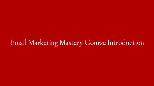 Email Marketing Mastery Course Introduction