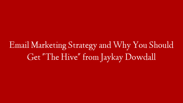 Email Marketing Strategy and Why You Should Get "The Hive" from Jaykay Dowdall