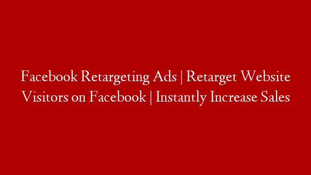 Facebook Retargeting Ads | Retarget Website Visitors on Facebook | Instantly Increase Sales