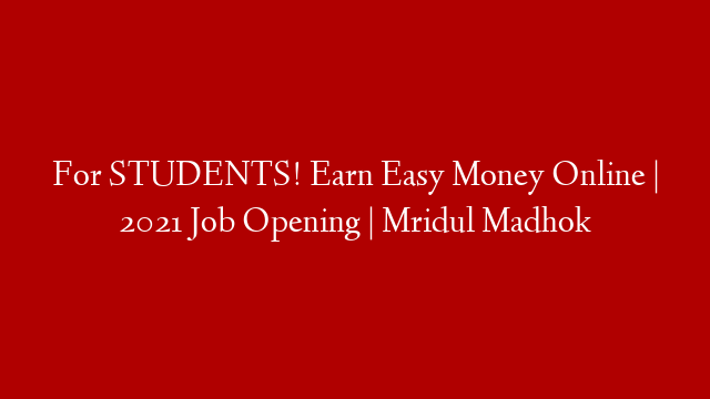 For STUDENTS! Earn Easy Money Online | 2021 Job Opening | Mridul Madhok post thumbnail image