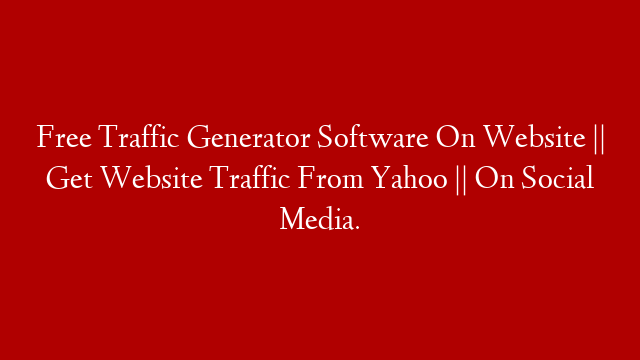 Free Traffic Generator Software On Website || Get Website Traffic From Yahoo || On Social Media.