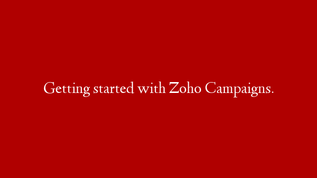 Getting started with Zoho Campaigns.