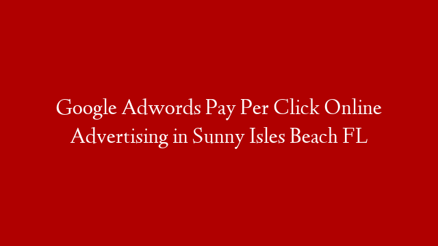 Google Adwords Pay Per Click Online Advertising in  Sunny Isles Beach FL post thumbnail image