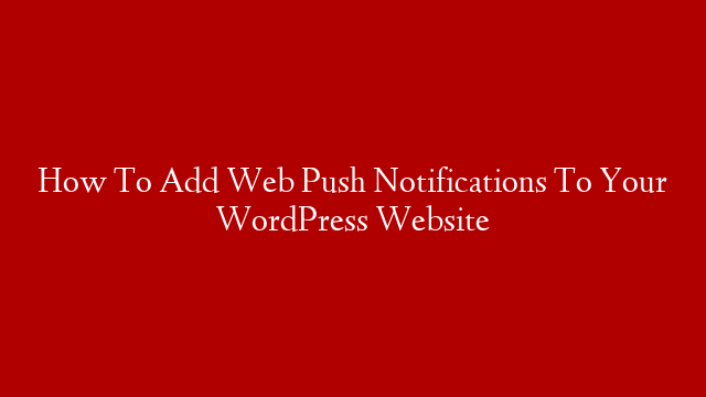 How To Add Web Push Notifications To Your WordPress Website post thumbnail image