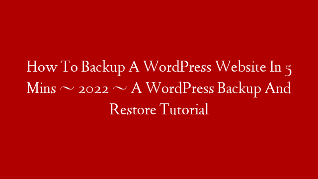 How To Backup A WordPress Website In 5 Mins ~ 2022 ~ A  WordPress Backup And Restore Tutorial