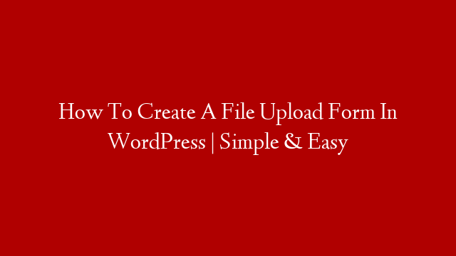 How To Create A File Upload Form In WordPress | Simple & Easy