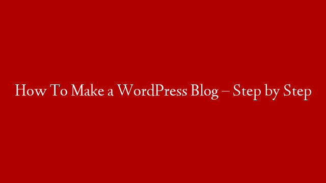 How To Make a WordPress Blog – Step by Step post thumbnail image