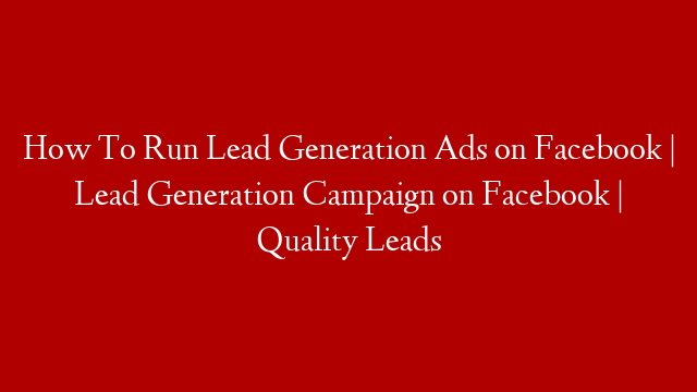 How To Run Lead Generation Ads on Facebook | Lead Generation Campaign on Facebook | Quality Leads post thumbnail image