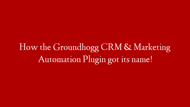 How the Groundhogg CRM & Marketing Automation Plugin got its name!