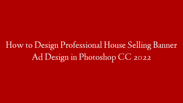 How to Design Professional House Selling Banner Ad Design in Photoshop CC 2022 post thumbnail image