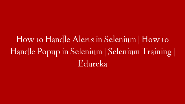 How to Handle Alerts in Selenium | How to Handle Popup in Selenium | Selenium Training | Edureka