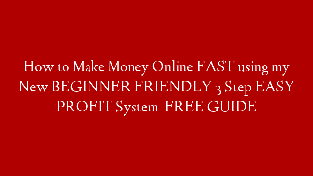 How to Make Money Online FAST using my New BEGINNER FRIENDLY 3 Step EASY PROFIT System   FREE GUIDE post thumbnail image