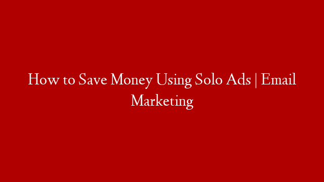 How to Save Money Using Solo Ads | Email Marketing