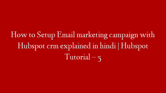 How to Setup Email marketing campaign with Hubspot crm explained in hindi | Hubspot Tutorial – 5