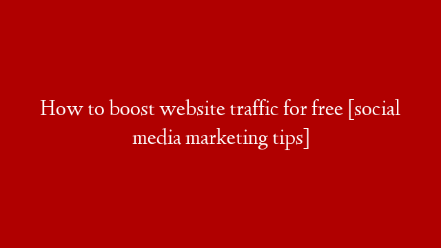 How to boost website traffic for free [social media marketing tips]