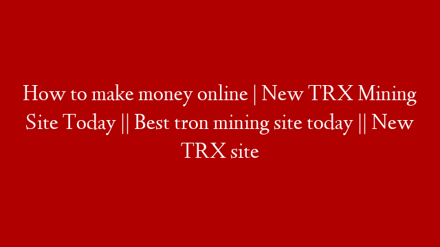 How to make money online | New TRX Mining Site Today || Best tron mining site today || New TRX site post thumbnail image