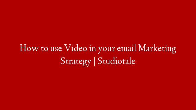 How to use Video in your email Marketing Strategy | Studiotale