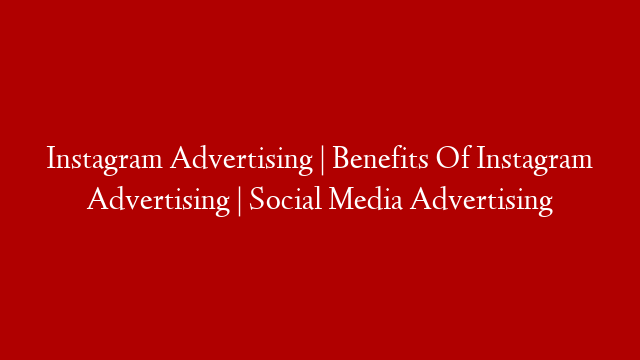 Instagram Advertising | Benefits Of Instagram Advertising | Social Media Advertising