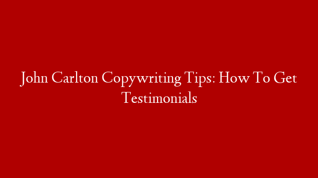 John Carlton Copywriting Tips:  How To Get Testimonials