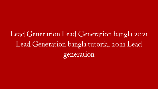 Lead Generation Lead Generation bangla 2021 Lead Generation bangla tutorial 2021 Lead generation