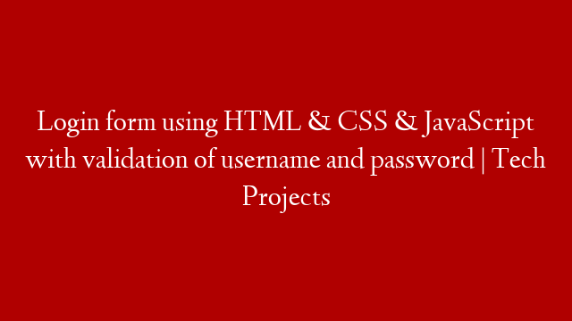 Login form using HTML & CSS & JavaScript with validation of username and password | Tech Projects
