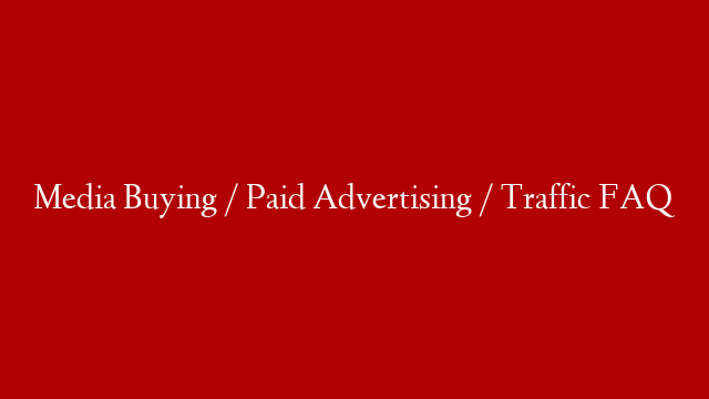 Media Buying / Paid Advertising / Traffic FAQ