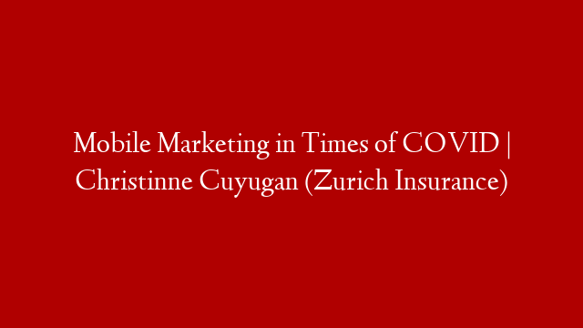 Mobile Marketing in Times of COVID | Christinne Cuyugan (Zurich Insurance)