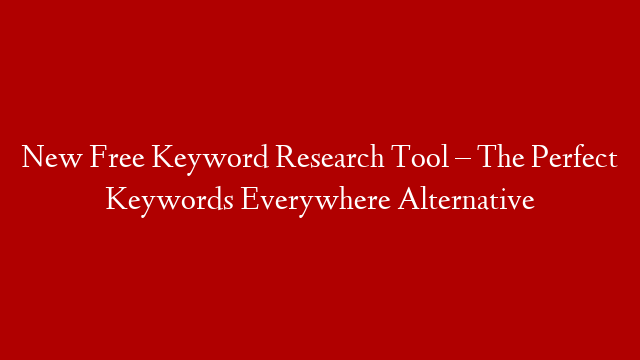 New Free Keyword Research Tool – The Perfect Keywords Everywhere Alternative