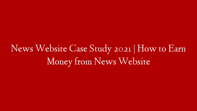 News Website Case Study 2021 | How to Earn Money from News Website post thumbnail image