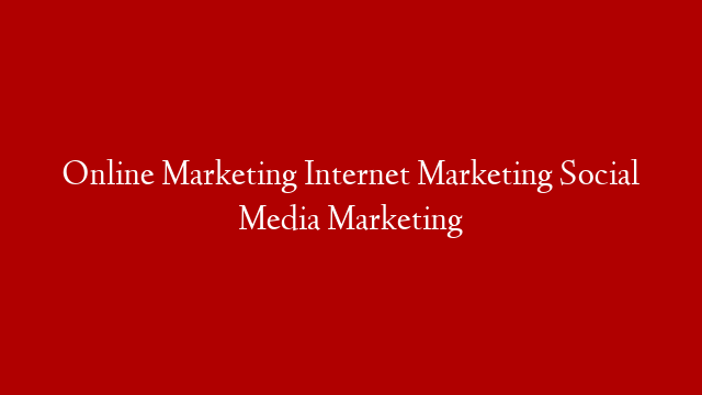 Online Marketing Internet Marketing Social Media Marketing