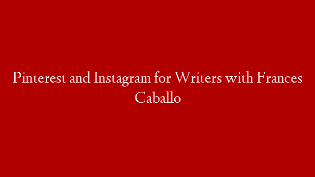 Pinterest and Instagram for Writers with Frances Caballo