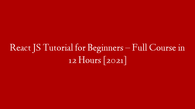 React JS Tutorial for Beginners – Full Course in 12 Hours [2021]