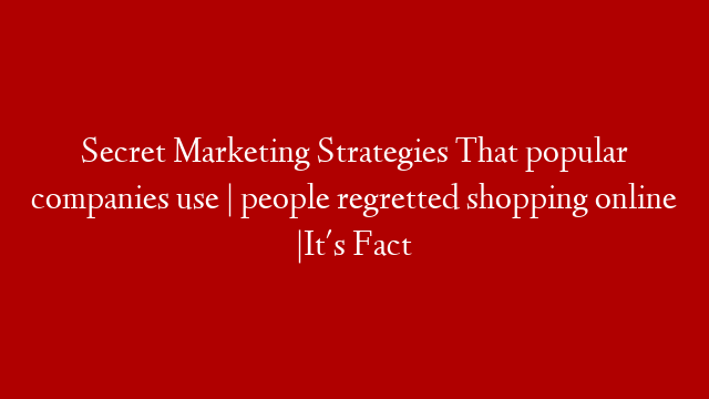 Secret Marketing Strategies That popular companies use | people regretted shopping online |It's Fact