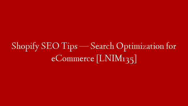 Shopify SEO Tips — Search Optimization for eCommerce [LNIM135]