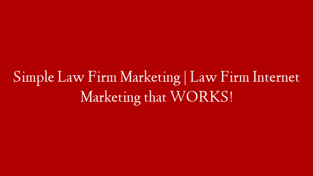 Simple Law Firm Marketing | Law Firm Internet Marketing that WORKS!