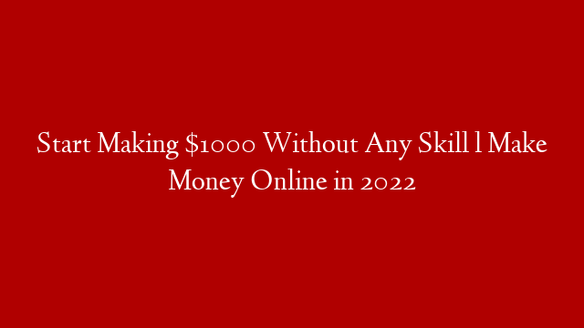 Start Making $1000 Without Any Skill l Make Money Online in 2022 post thumbnail image