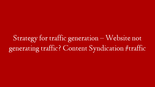 Strategy for traffic generation – Website not generating traffic? Content Syndication #traffic post thumbnail image