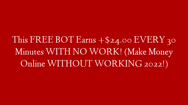 This FREE BOT Earns +$24.00 EVERY 30 Minutes WITH NO WORK! (Make Money Online WITHOUT WORKING 2022!)