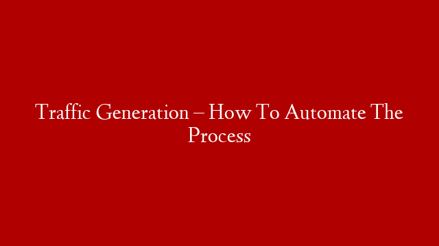 Traffic Generation – How To Automate The Process post thumbnail image