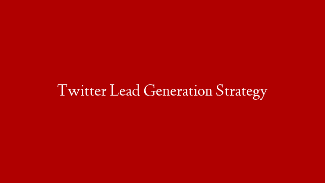 Twitter Lead Generation Strategy