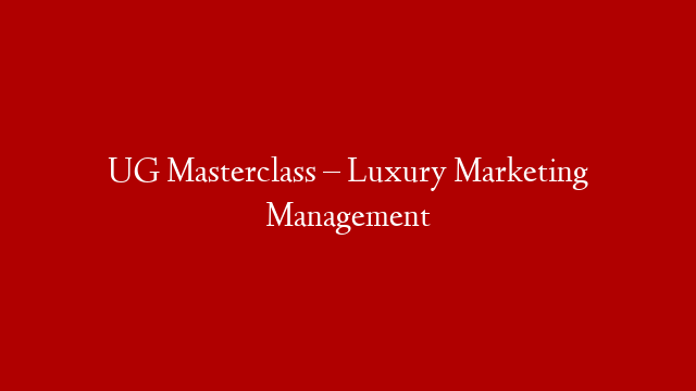 UG Masterclass – Luxury Marketing Management