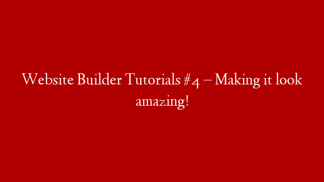 Website Builder Tutorials #4 – Making it look amazing!