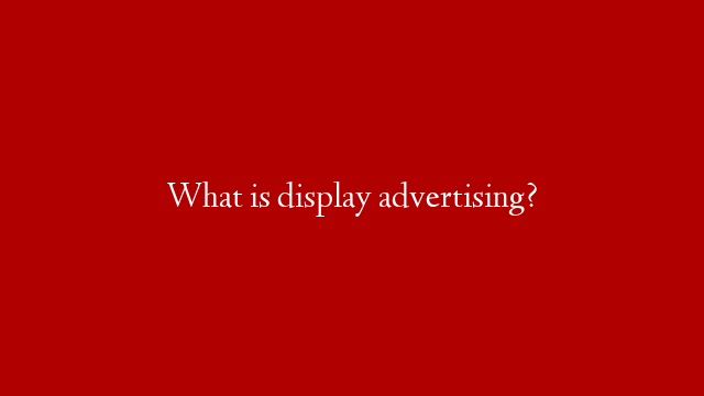 What is display advertising? post thumbnail image