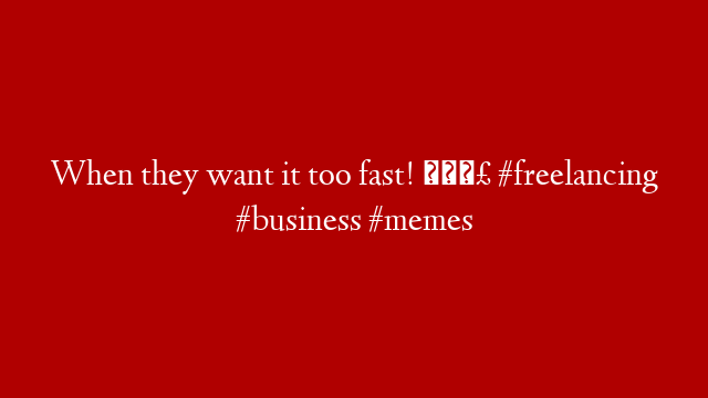 When they want it too fast! 🤣 #freelancing #business #memes