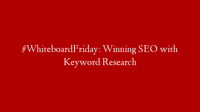 #WhiteboardFriday: Winning SEO with Keyword Research