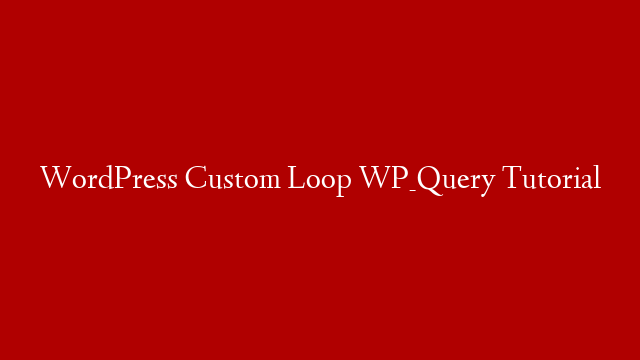 WordPress Custom Loop WP_Query Tutorial